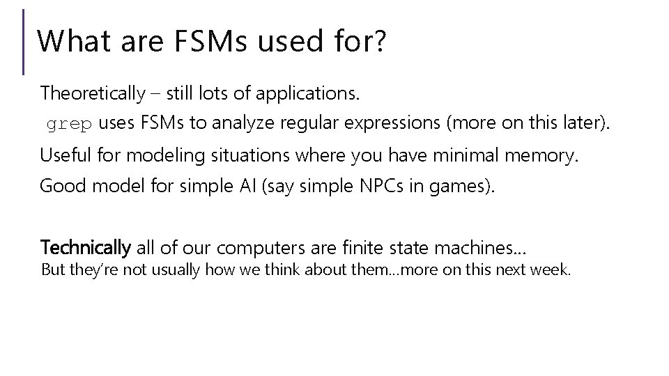 What are FSMs used for? Theoretically – still lots of applications. grep uses FSMs What are FSMs used for? Theoretically – still lots of applications. grep uses FSMs
