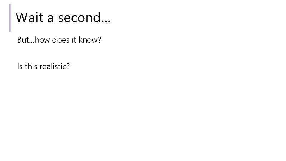 Wait a second… But…how does it know? Is this realistic? Wait a second… But…how does it know? Is this realistic?