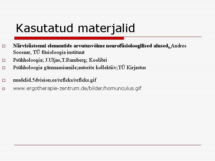 Kasutatud materjalid o Närvisüsteemi elementide arvutusvõime neurofüsioloogilised alused, Andres Soosaar, TÜ füsioloogia instituut Psühholoogia;