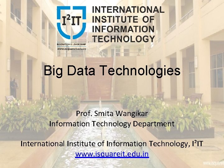Big Data Technologies Prof. Smita Wangikar Information Technology Department International Institute of Information Technology,