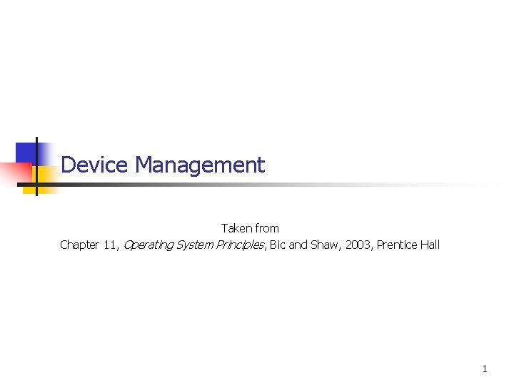 Device Management Taken from Chapter 11, Operating System Principles, Bic and Shaw, 2003, Prentice