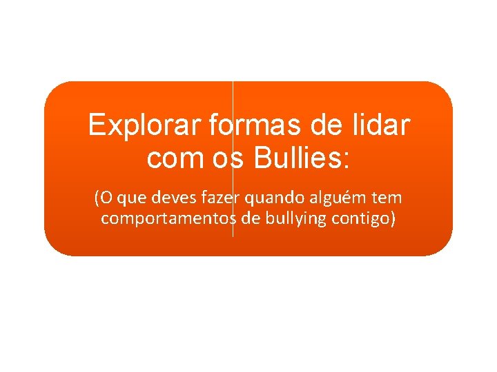 Explorar formas de lidar com os Bullies: (O que deves fazer quando alguém tem