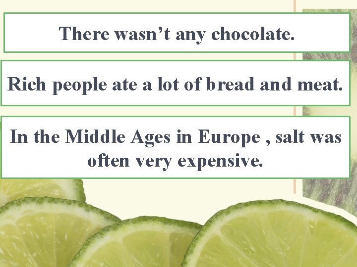 There wasn’t any chocolate. Rich people ate a lot of bread and meat. In