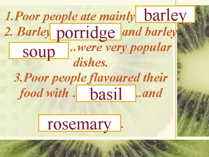 1. Poor people ate mainly………. barley 2. Barley …………. . porridge and barley …………….