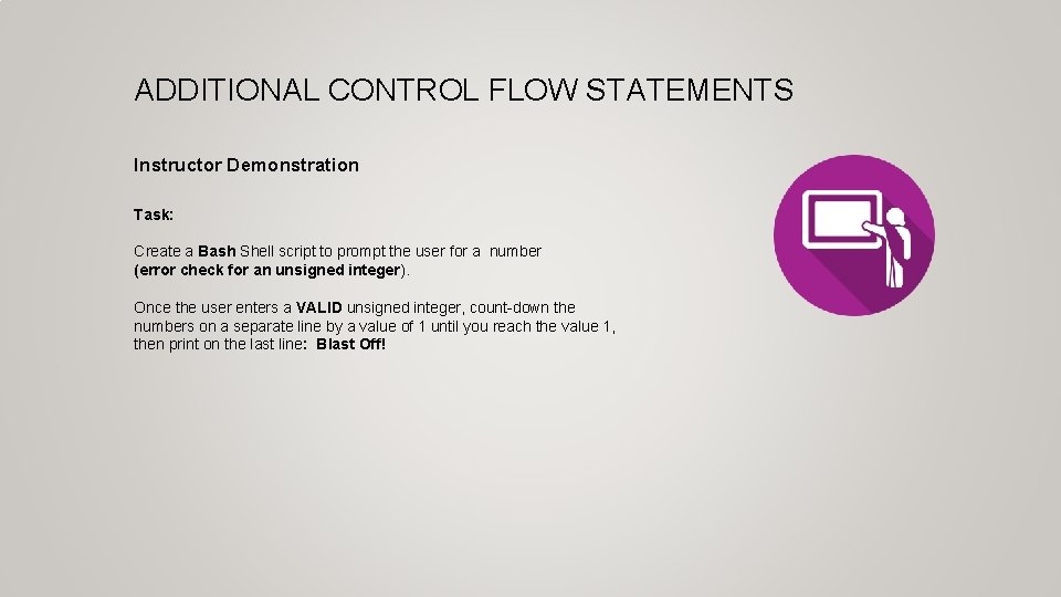 ADDITIONAL CONTROL FLOW STATEMENTS Instructor Demonstration Task: Create a Bash Shell script to prompt