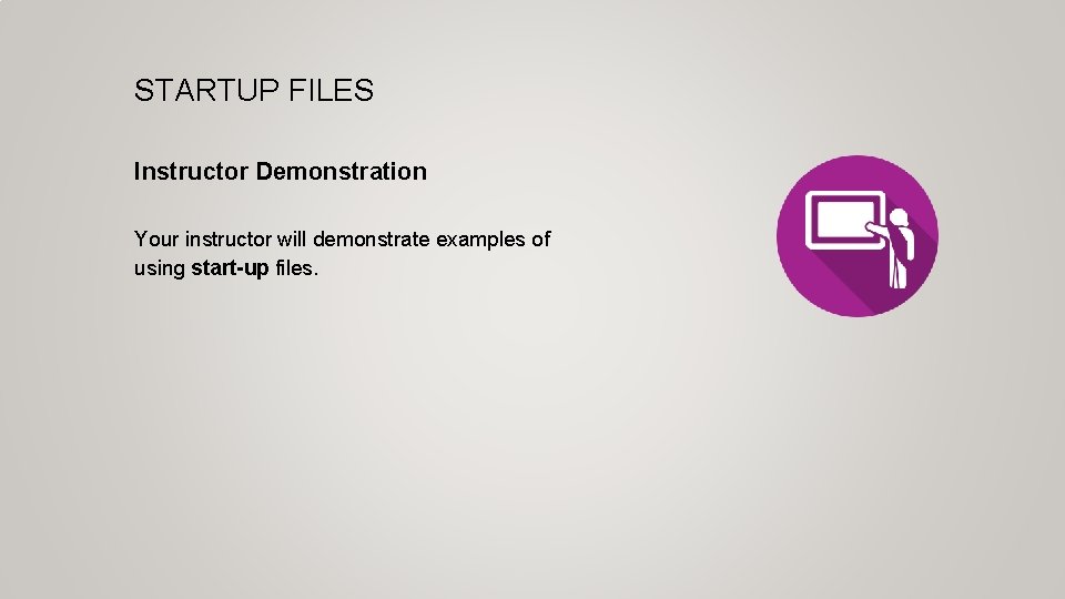 STARTUP FILES Instructor Demonstration Your instructor will demonstrate examples of using start-up files. 
