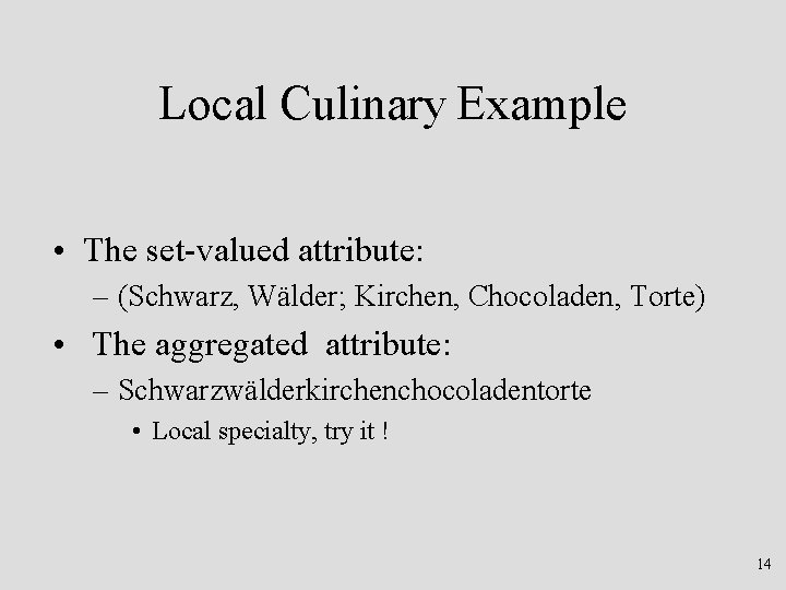 Local Culinary Example • The set-valued attribute: – (Schwarz, Wälder; Kirchen, Chocoladen, Torte) •