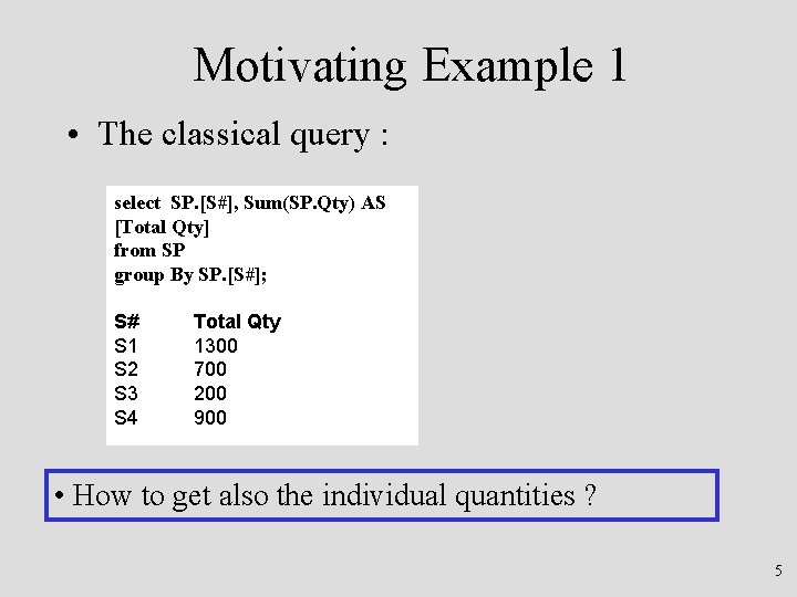 Motivating Example 1 • The classical query : select SP. [S#], Sum(SP. Qty) AS