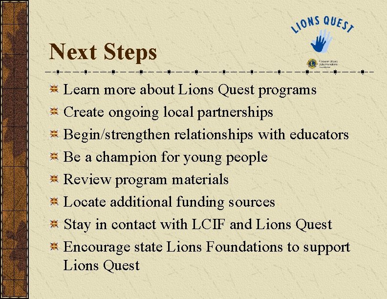 Next Steps Learn more about Lions Quest programs Create ongoing local partnerships Begin/strengthen relationships
