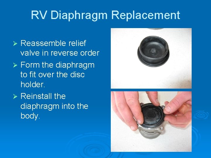 RV Diaphragm Replacement Reassemble relief valve in reverse order Ø Form the diaphragm to