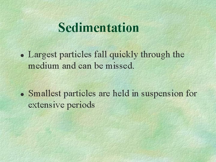 Sedimentation l l Largest particles fall quickly through the medium and can be missed. Sedimentation l l Largest particles fall quickly through the medium and can be missed.
