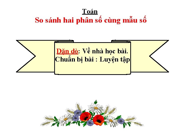 Toán So sánh hai phân số cùng mẫu số Dặn dò: Về nhà học