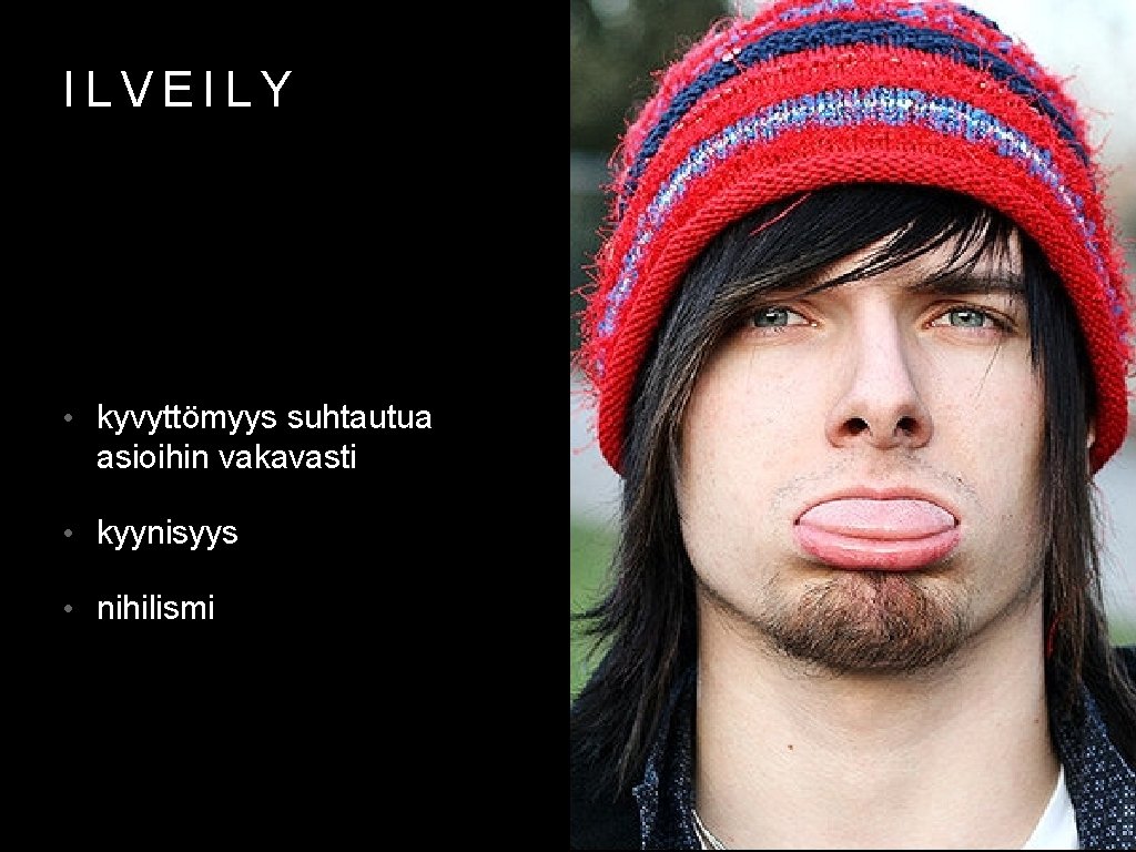 ILVEILY • kyvyttömyys suhtautua asioihin vakavasti • kyynisyys • nihilismi 