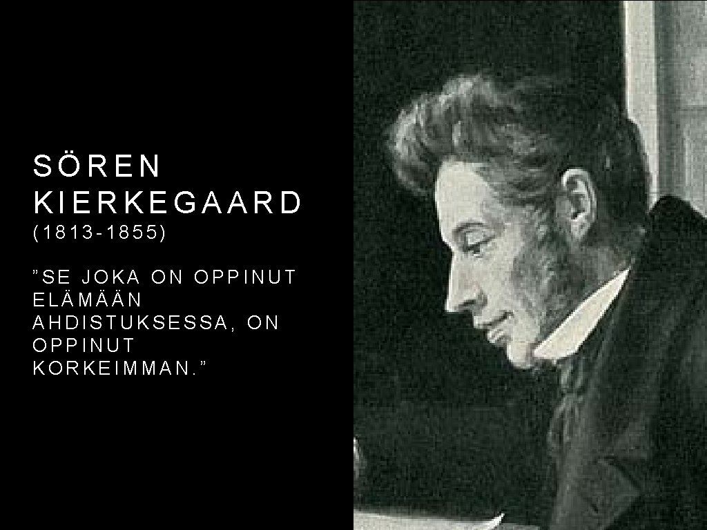 SÖREN KIERKEGAARD (1813 -1855) ”SE JOKA ON OPPINUT ELÄMÄÄN AHDISTUKSESSA, ON OPPINUT KORKEIMMAN. ”