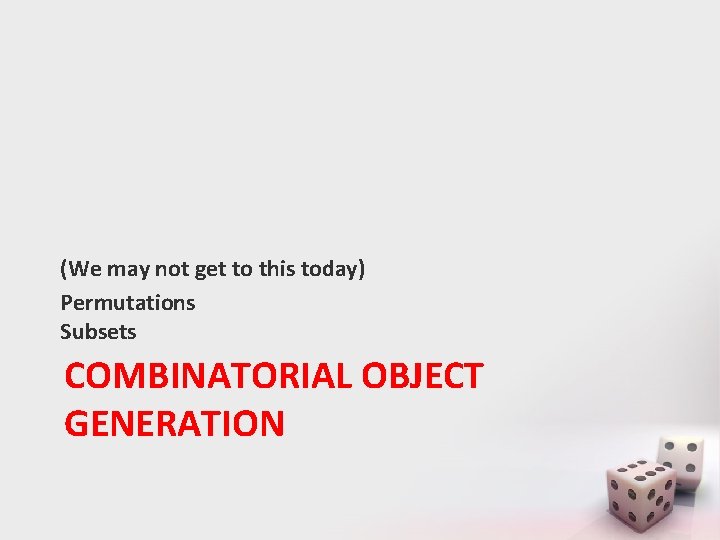 (We may not get to this today) Permutations Subsets COMBINATORIAL OBJECT GENERATION 