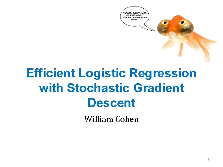 Efficient Logistic Regression with Stochastic Gradient Descent William Cohen 1 