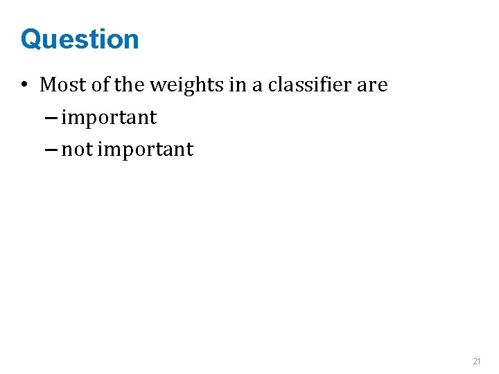 Question • Most of the weights in a classifier are – important – not