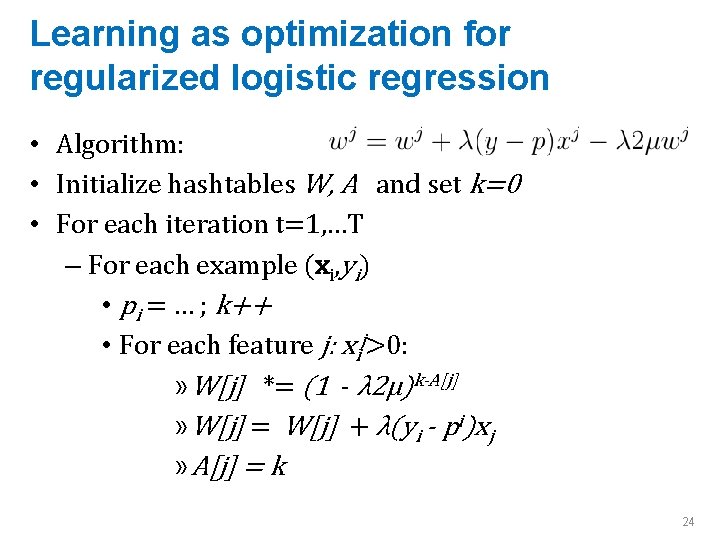 Learning as optimization for regularized logistic regression • Algorithm: • Initialize hashtables W, A