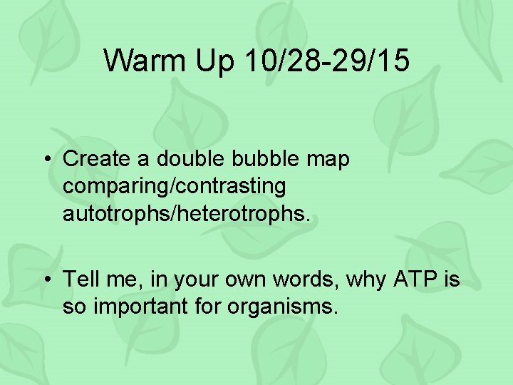 Warm Up 10/28 -29/15 • Create a double bubble map comparing/contrasting autotrophs/heterotrophs. • Tell