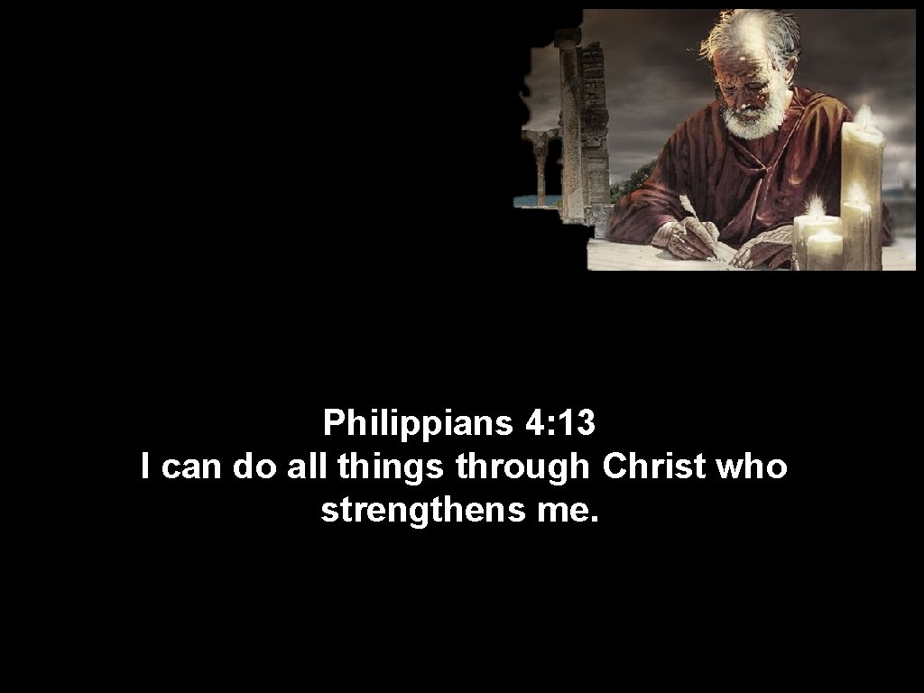 Philippians 4: 13 I can do all things through Christ who strengthens me. 