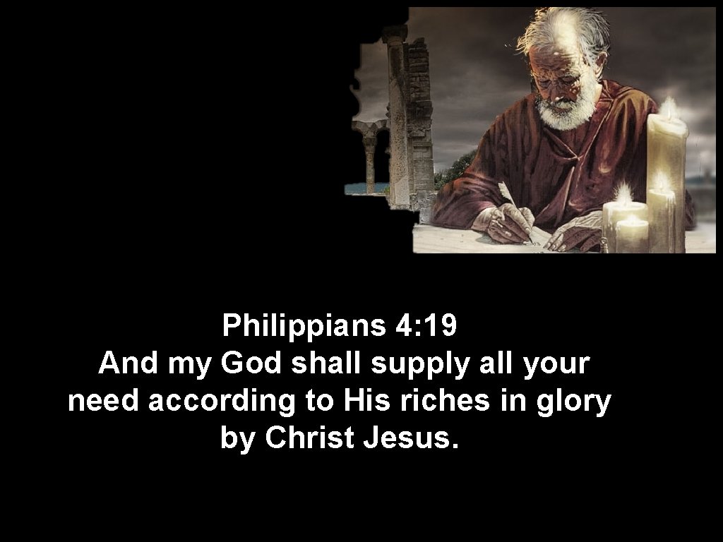 Philippians 4: 19 And my God shall supply all your need according to His