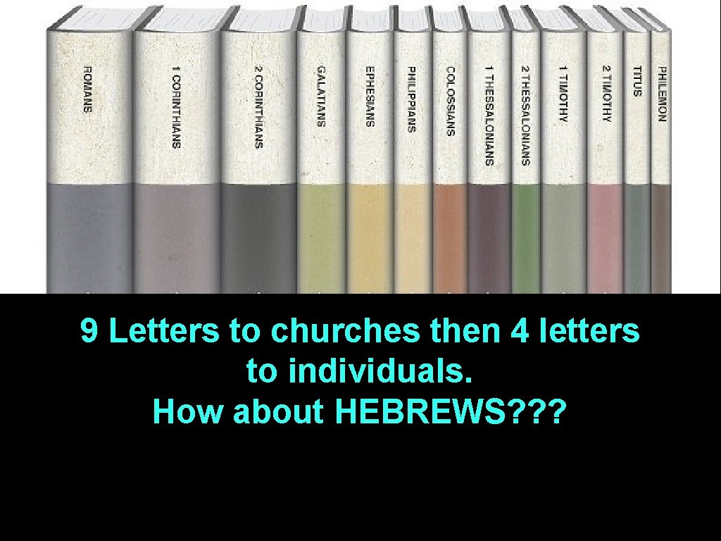 9 Letters to churches then 4 letters to individuals. How about HEBREWS? ? ?