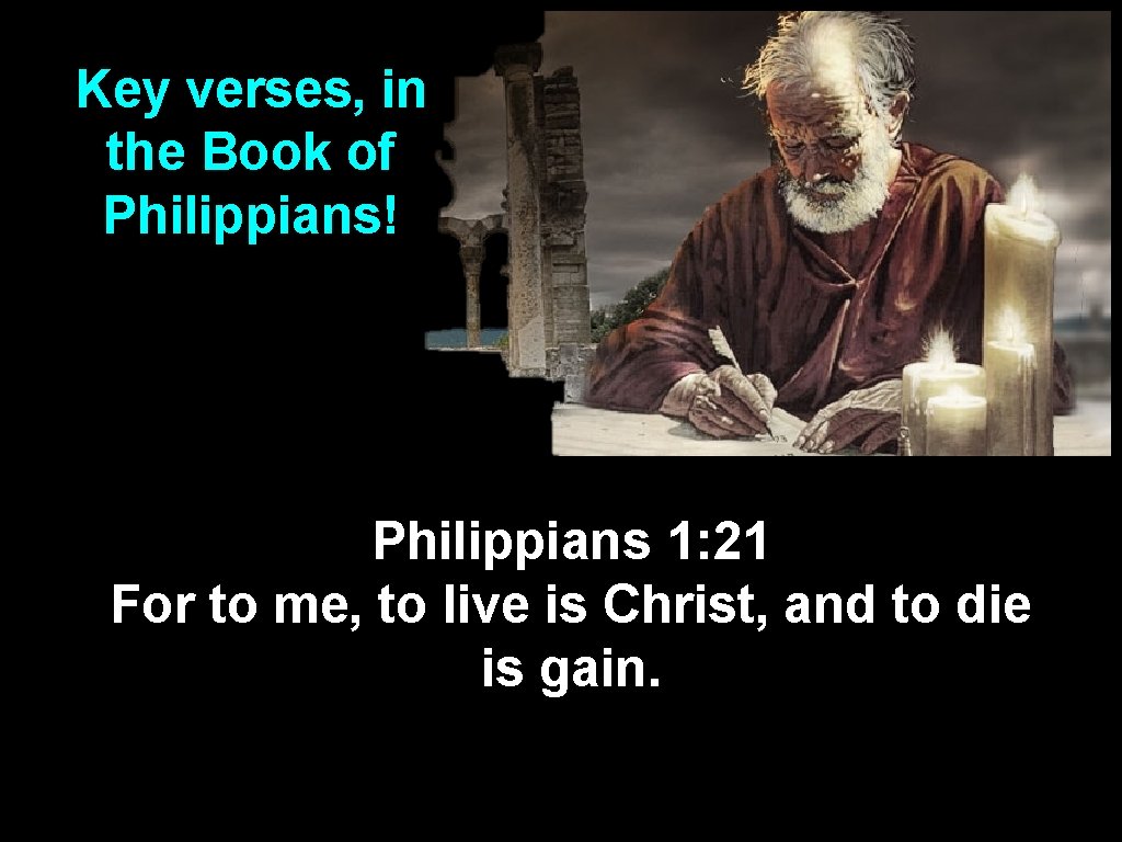 Key verses, in the Book of Philippians! Philippians 1: 21 For to me, to