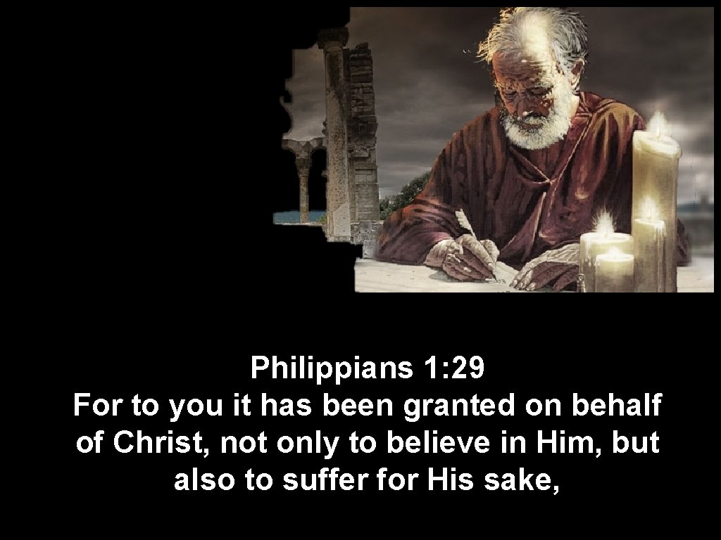 Philippians 1: 29 For to you it has been granted on behalf of Christ,