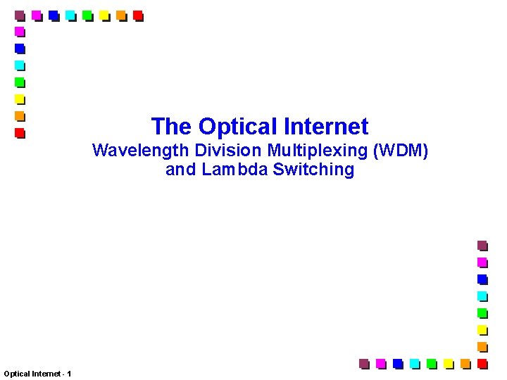 The Optical Internet Wavelength Division Multiplexing (WDM) and Lambda Switching Optical Internet - 1