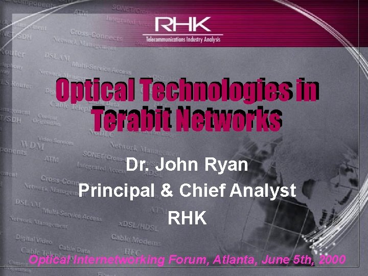 Optical Technologies in Terabit Networks Dr. John Ryan Principal & Chief Analyst RHK Optical