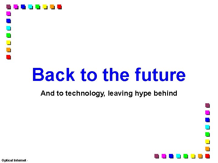 Back to the future And to technology, leaving hype behind Optical Internet - 