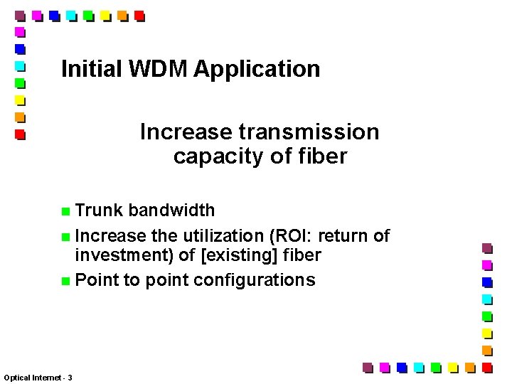 Initial WDM Application Increase transmission capacity of fiber Trunk bandwidth Increase the utilization (ROI: