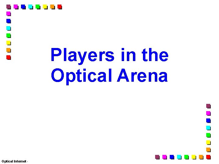 Players in the Optical Arena Optical Internet - 