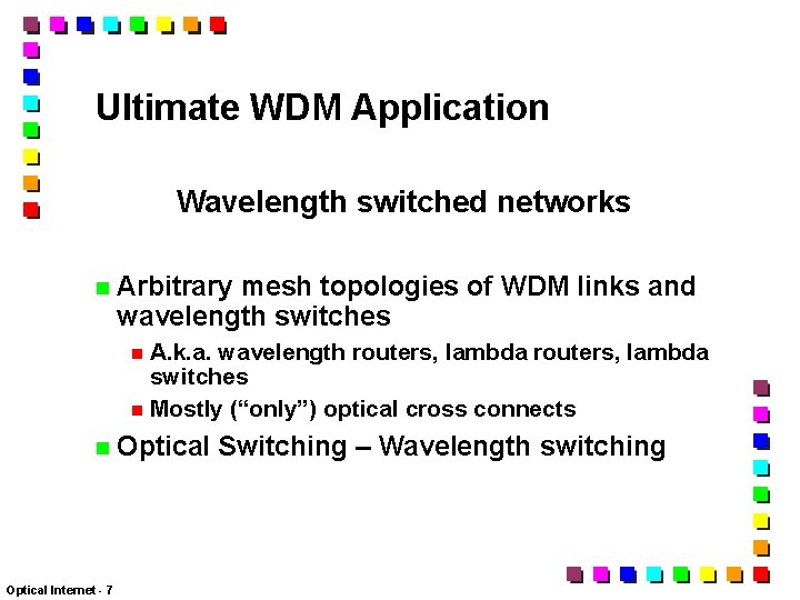 Ultimate WDM Application Wavelength switched networks Arbitrary mesh topologies of WDM links and wavelength