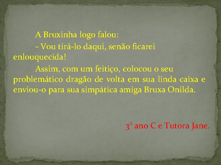 A Bruxinha logo falou: - Vou tirá-lo daqui, senão ficarei enlouquecida! Assim, com um