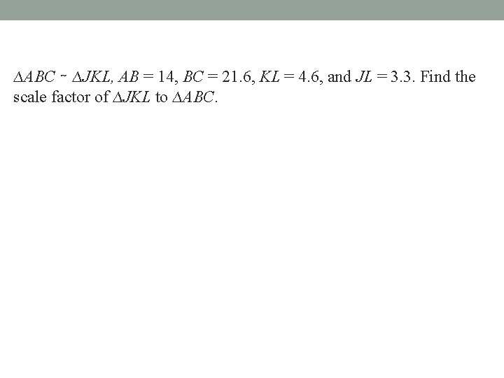 ∆ABC ∼ ∆JKL, AB = 14, BC = 21. 6, KL = 4. 6,