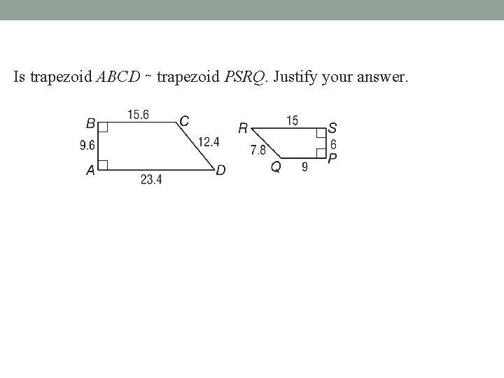 Is trapezoid ABCD ∼ trapezoid PSRQ. Justify your answer. 