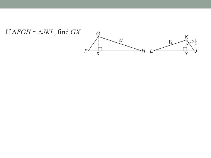 If ∆FGH ∼ ∆JKL, find GX. 