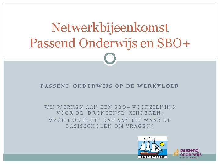 Netwerkbijeenkomst Passend Onderwijs en SBO+ PASSEND ONDERWIJS OP DE WERKVLOER WIJ WERKEN AAN EEN