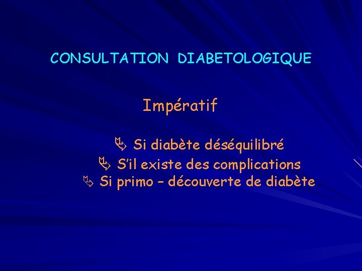 CONSULTATION DIABETOLOGIQUE Impératif Si diabète déséquilibré S’il existe des complications Si primo – découverte
