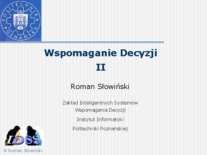 Wspomaganie Decyzji II Roman Słowiński Zakład Inteligentnych Systemów Wspomagania Decyzji Instytut Informatyki Politechniki Poznańskiej