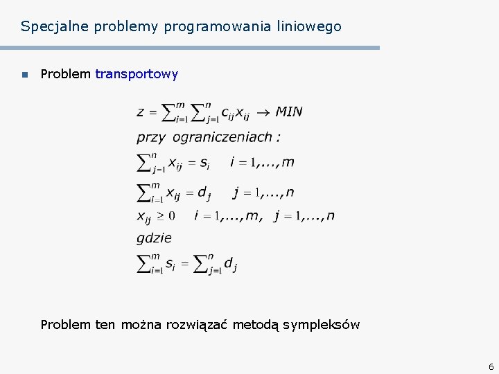 Specjalne problemy programowania liniowego n Problem transportowy Problem ten można rozwiązać metodą sympleksów 6