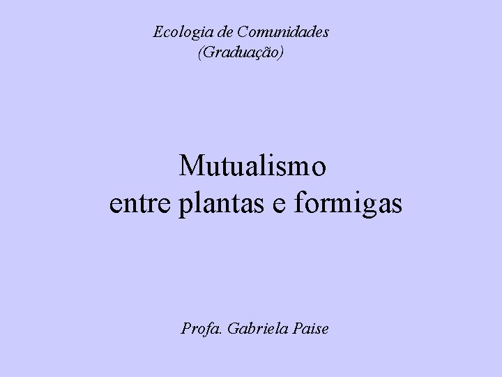 Ecologia de Comunidades (Graduação) Mutualismo entre plantas e formigas Profa. Gabriela Paise 