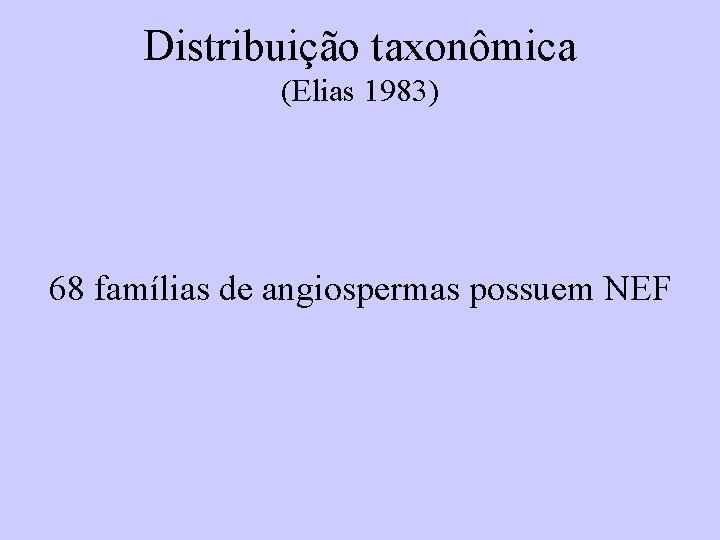 Distribuição taxonômica (Elias 1983) 68 famílias de angiospermas possuem NEF 