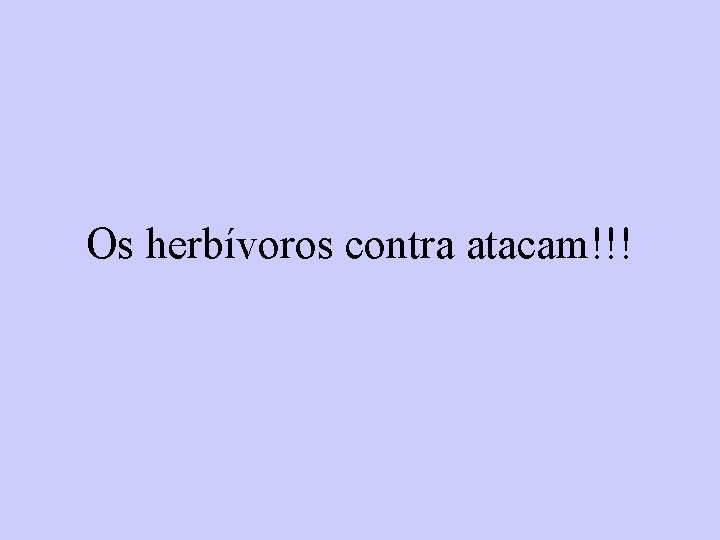 Os herbívoros contra atacam!!! 