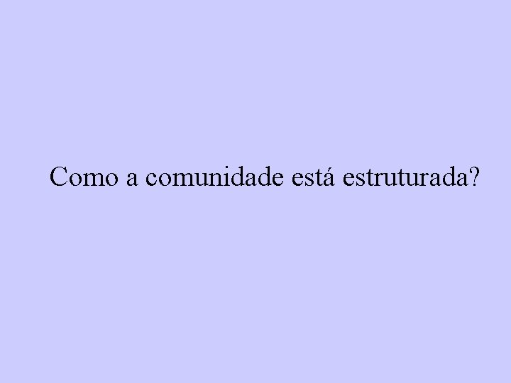 Como a comunidade está estruturada? 