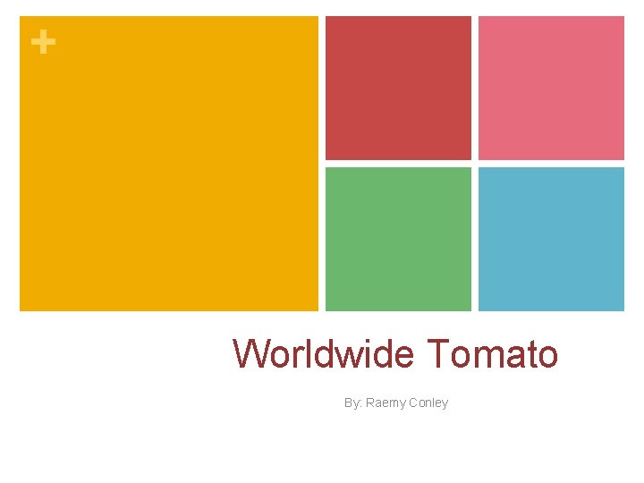 + Worldwide Tomato By: Raemy Conley 