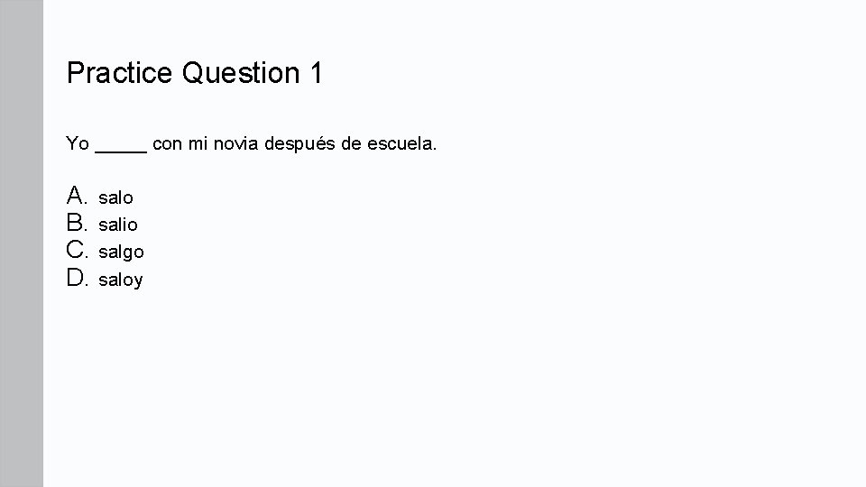 Practice Question 1 Yo _____ con mi novia después de escuela. A. salo B.