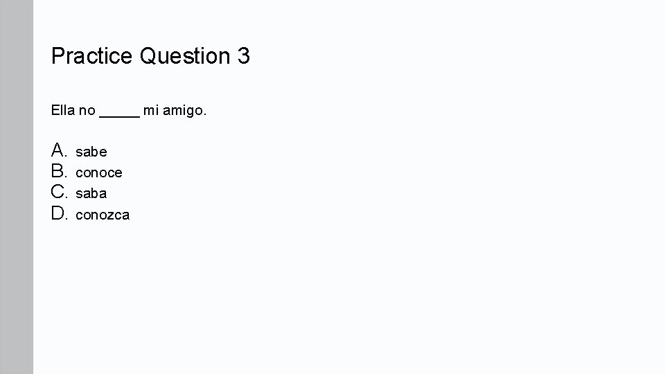 Practice Question 3 Ella no _____ mi amigo. A. sabe B. conoce C. saba