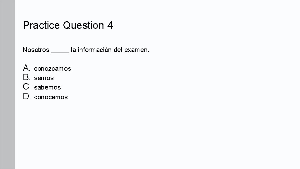 Practice Question 4 Nosotros _____ la información del examen. A. conozcamos B. semos C.